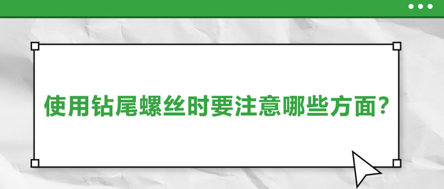 使用鉆尾螺絲時(shí)要注意哪些方面？