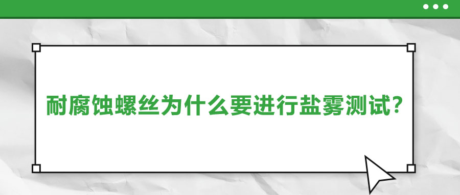 耐腐蝕螺絲為什么要進(jìn)行鹽霧測試？