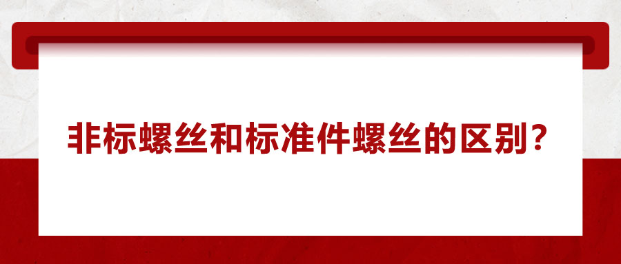 非標(biāo)螺絲和標(biāo)準(zhǔn)件螺絲的區(qū)別？
