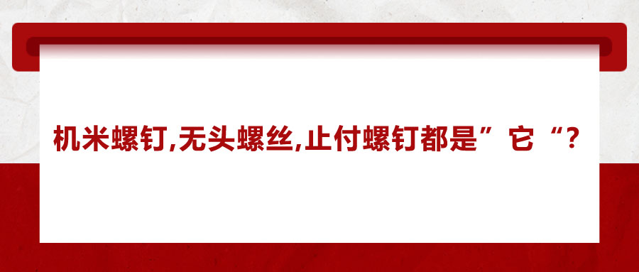 機(jī)米螺釘、無頭螺絲、止付螺釘?shù)膭e稱，你知道嗎？