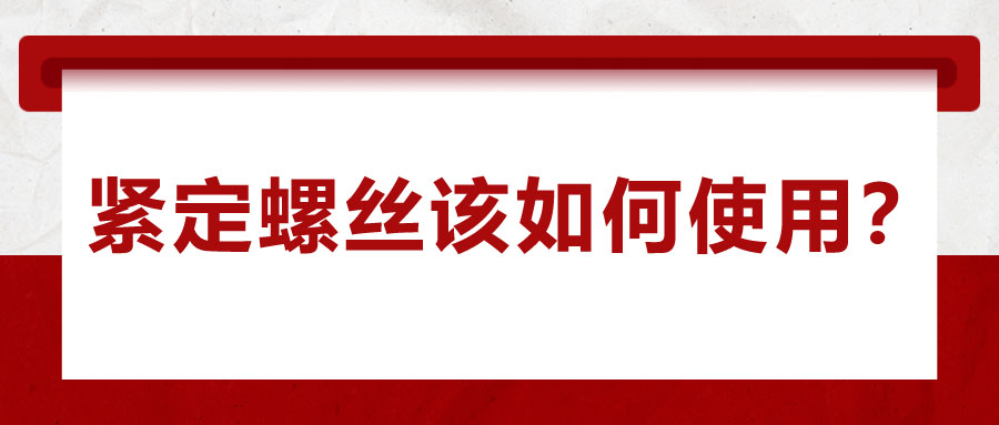 對于緊定螺絲該如何使用，你了解嗎？