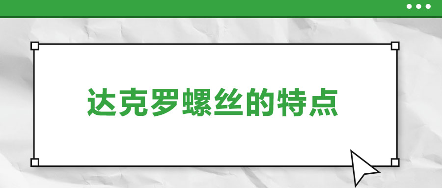 達(dá)克羅螺絲的特點(diǎn)，你了解嗎？