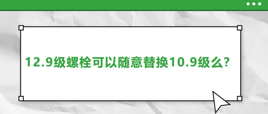 12.9級螺栓可以隨意替換10.9級么？