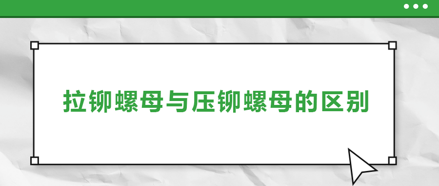 拉鉚螺母與壓鉚螺母的區(qū)別， 一次給你講清楚