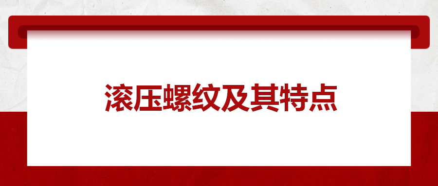 滾壓螺紋及其特點(diǎn)，一次給你講清楚