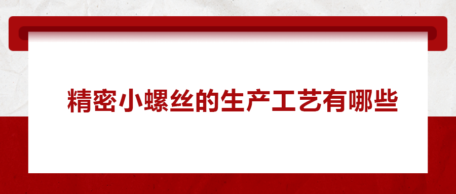 精密小螺絲的生產(chǎn)工藝有哪些？
