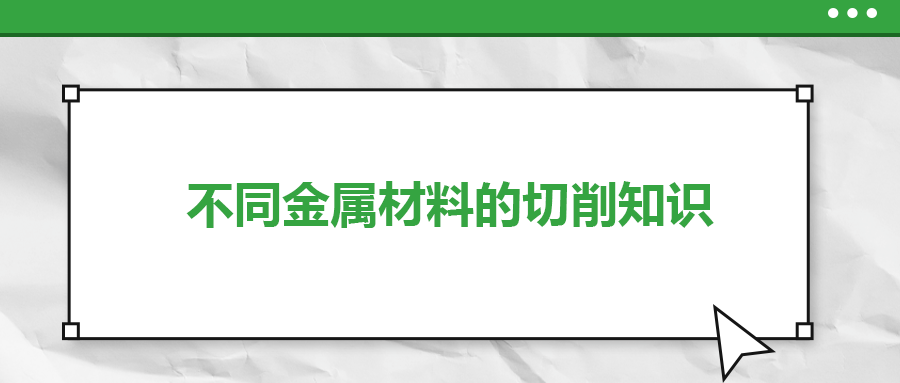 不同的金屬材料，切削起來有什么不同？