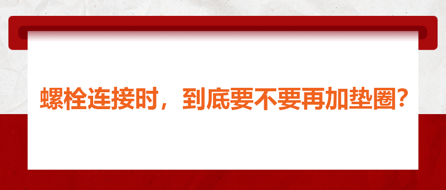 螺栓連接時(shí)，到底要不要再加墊圈？