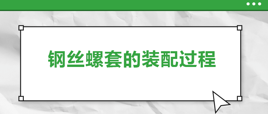 鋼絲螺套的裝配過程 ，你了解嗎
