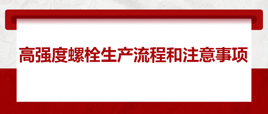 高強(qiáng)度螺栓生產(chǎn)流程和注意事項 ，您知道嗎