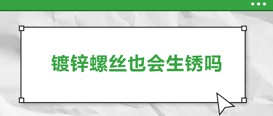 鍍鋅螺絲也會(huì)生銹，真的嗎？