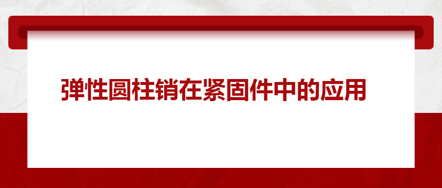 彈性圓柱銷在緊固件中的應(yīng)用， 你知道嗎？
