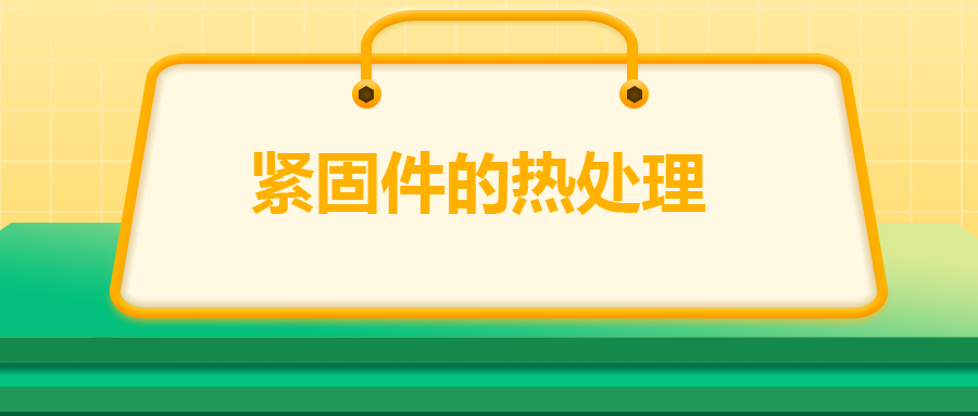 緊固件的熱處理，關(guān)鍵控制點有哪些