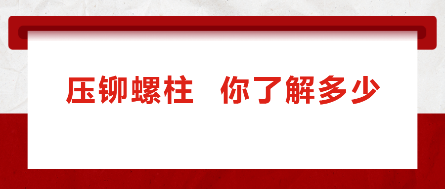 說到壓鉚螺柱， 你了解多少