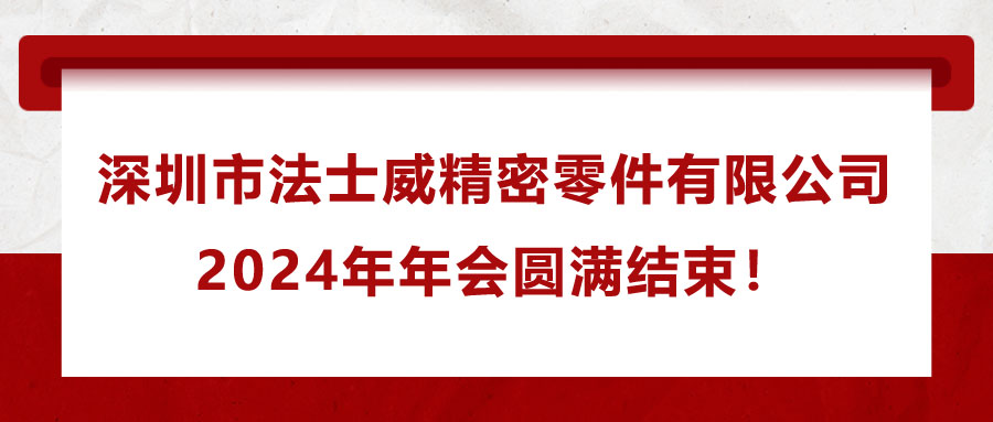 深圳市法士威精密零件有限公司2024年年會(huì)圓滿結(jié)束！