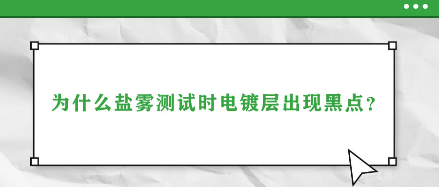 為什么鹽霧測(cè)試時(shí)電鍍層出現(xiàn)黑點(diǎn)？