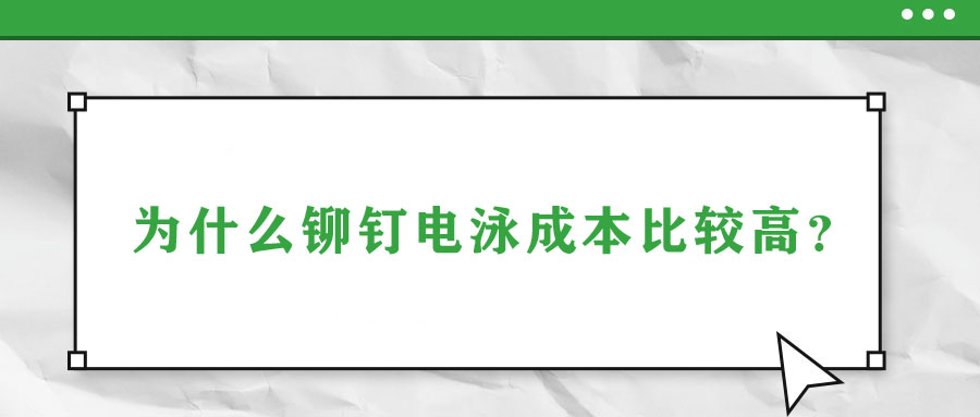 為什么鉚釘電泳成本比較高？