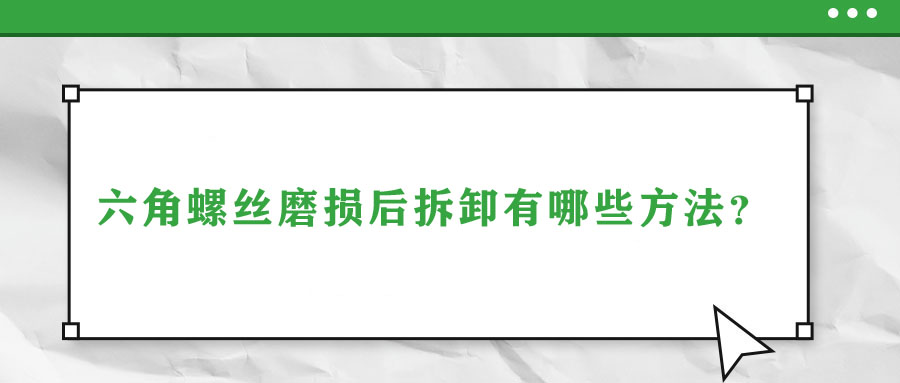 六角螺絲磨損后拆卸有哪些方法？