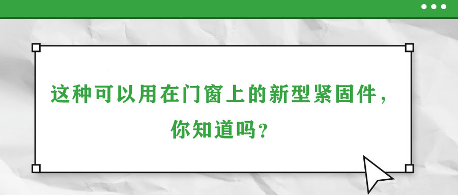 這種可以用在門(mén)窗上的新型緊固件，你知道嗎？