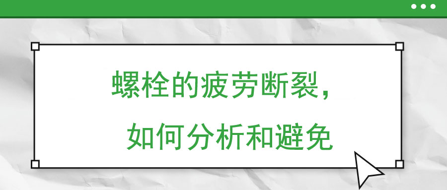螺栓的疲勞斷裂，如何分析和避免