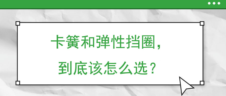 卡簧和彈性擋圈，到底該怎么選？