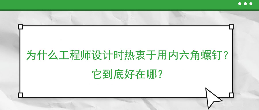 為什么工程師設(shè)計時熱衷于用內(nèi)六角螺釘？它到底好在哪？