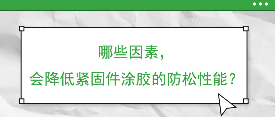 哪些因素，會(huì)降低緊固件涂膠的防松性能？