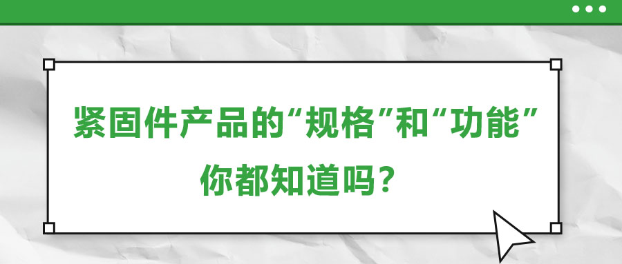 緊固件產(chǎn)品的“規(guī)格”和“功能”，你都知道嗎？