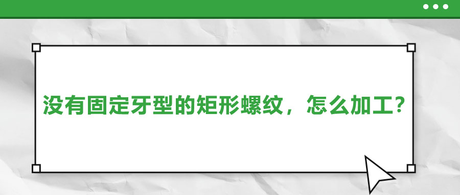 沒有固定牙型的矩形螺紋，怎么加工？