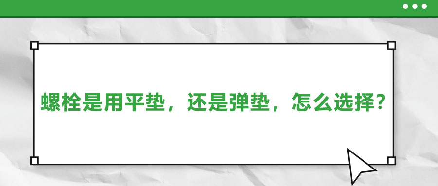 螺栓是用平墊，還是彈墊，怎么選擇？