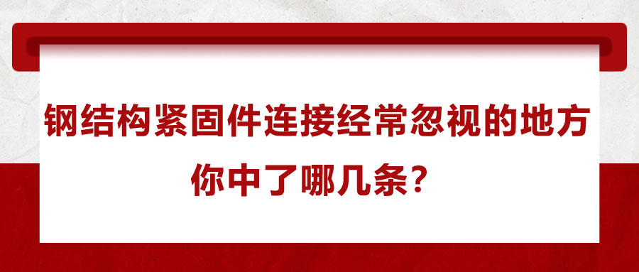 鋼結(jié)構(gòu)緊固件連接經(jīng)常忽視的地方，你中了哪幾條？