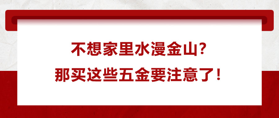 不想家里水漫金山？那買這些五金要注意了！