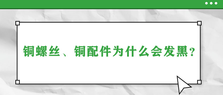 銅螺絲、銅配件為什么會發(fā)黑？