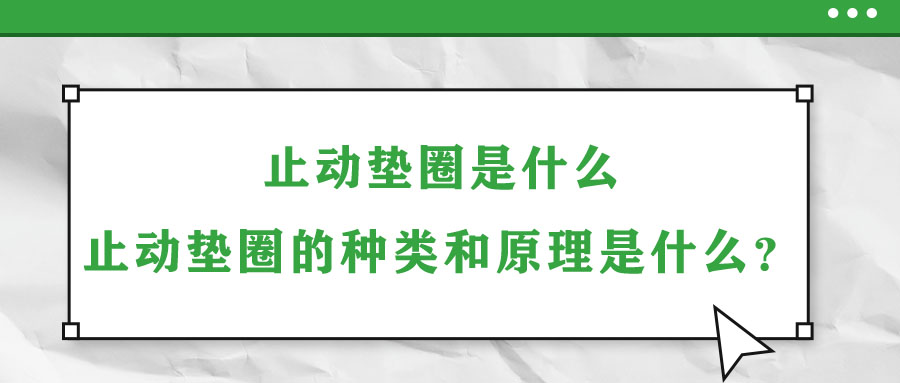 止動(dòng)墊圈是什么？止動(dòng)墊圈的種類和原理是什么？