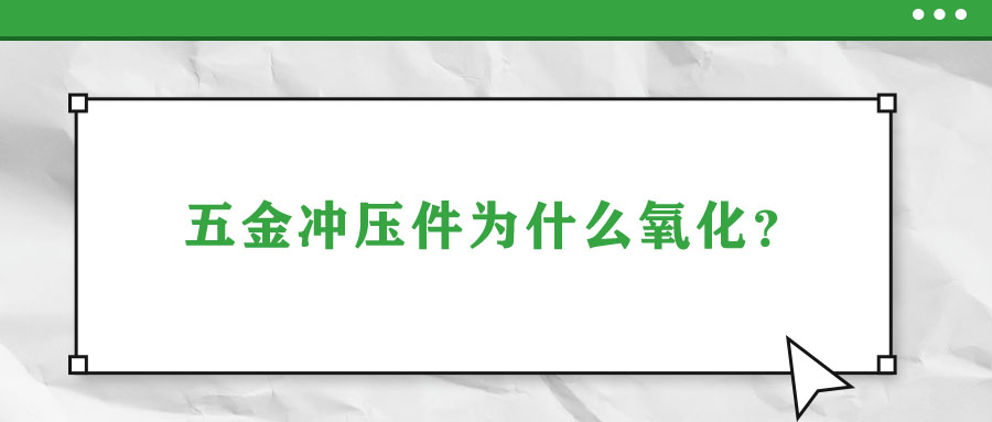 五金沖壓件為什么氧化？