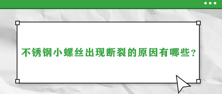 不銹鋼小螺絲出現(xiàn)斷裂的原因有哪些？