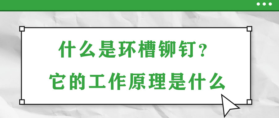 什么是環(huán)槽鉚釘？它的工作原理是什么？