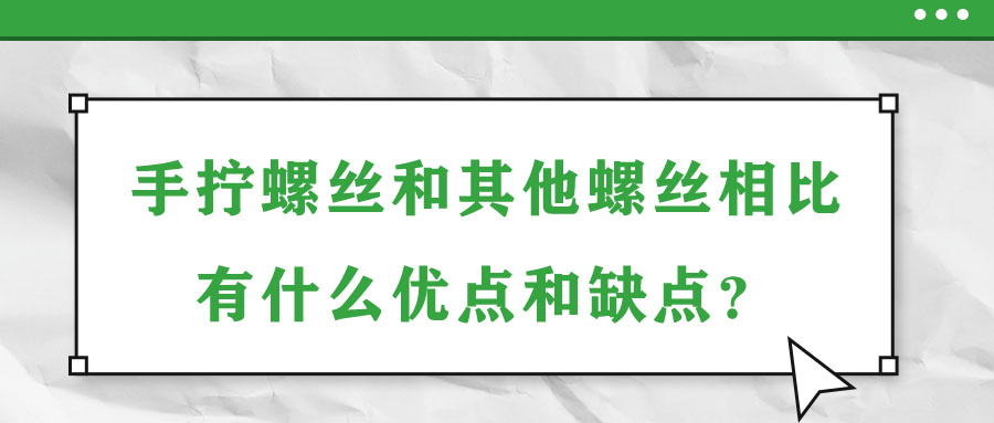 手擰螺絲和其他螺絲相比有什么優(yōu)點和缺點？