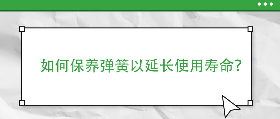 如何保養(yǎng)彈簧以延長使用壽命？