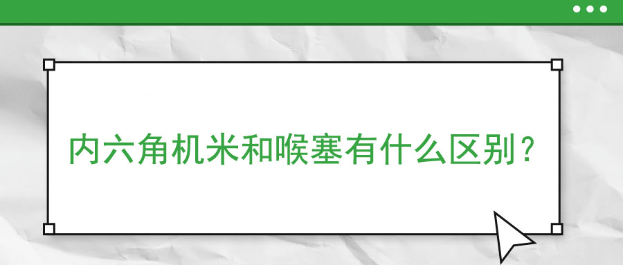 內(nèi)六角機米和喉塞有什么區(qū)別？ 