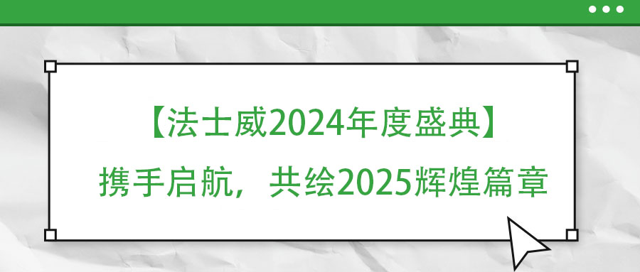 【法士威年度盛典】攜手啟航，共繪2025輝煌篇章