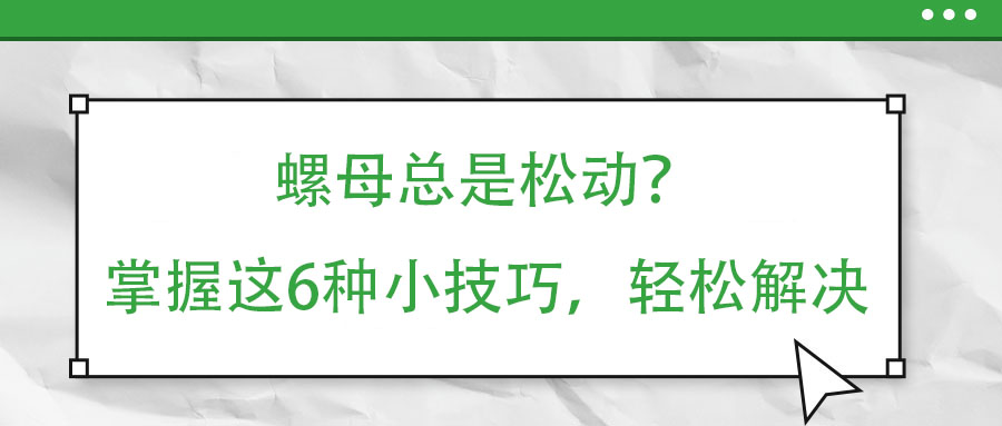螺母總是松動(dòng)？掌握這6種小技巧，輕松解決