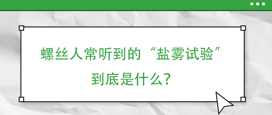 螺絲人常聽(tīng)到的“鹽霧試驗(yàn)”到底是什么？