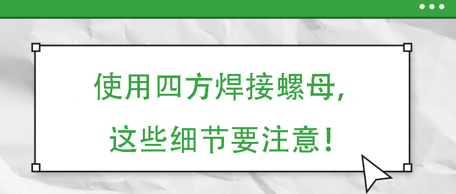使用四方焊接螺母，這些細節(jié)要注意！