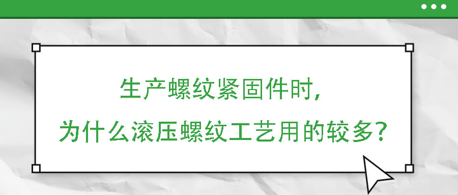生產螺紋緊固件時，為什么滾壓螺紋工藝用的較多？