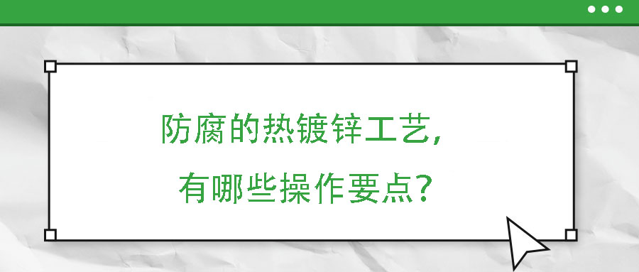 防腐的熱鍍鋅工藝，有哪些操作要點？