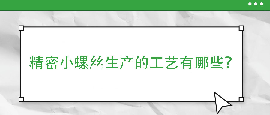 精密小螺絲生產(chǎn)的工藝有哪些？