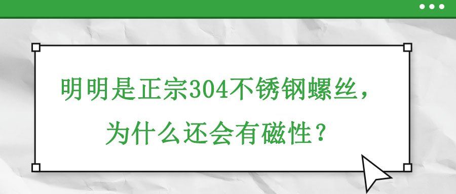 明明是正宗304不銹鋼螺絲，為什么還會有磁性？